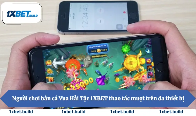 Người chơi bắn cá Vua Hải Tặc 1XBET thao tác mượt trên đa thiết bị